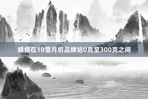 频频在10雪月坊品牌站0克至300克之间
